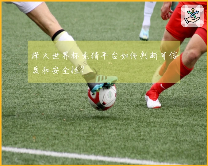 烽火世界杯竞猜平台如何判断可信度和安全性？