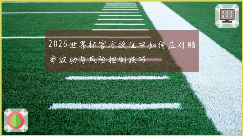 2026世界杯官方投注中如何应对赔率波动与风险控制技巧