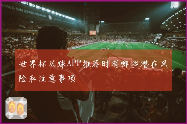 世界杯买球APP推荐时有哪些潜在风险和注意事项