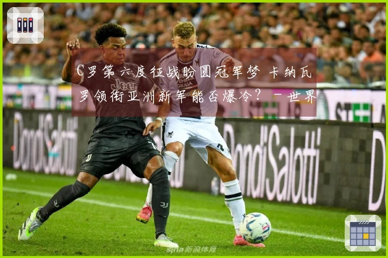 C罗第六度征战盼圆冠军梦 卡纳瓦罗领衔亚洲新军能否爆冷？ - 世界杯K组前瞻
