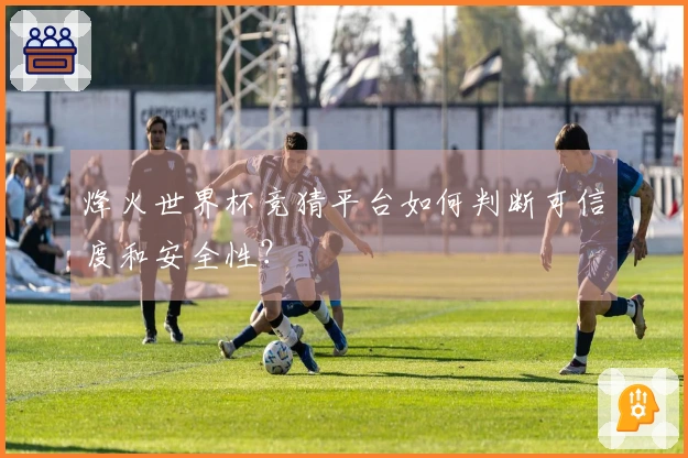 烽火世界杯竞猜平台如何判断可信度和安全性?